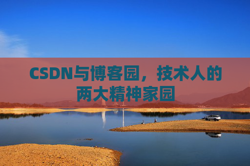 CSDN与博客园，技术人的两大精神家园