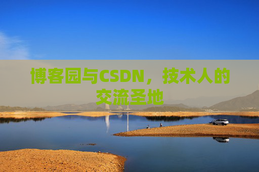 博客园与CSDN,技术人的交流圣地